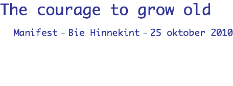 The courage to grow old Manifest - Bie Hinnekint - 25 oktober 2010